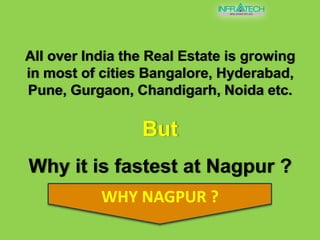 All over India the Real Estate is growing in most of cities Bangalore, Hyderabad, Pune, Gurgaon, Chandigarh, Noida etc.ButWhy it is fastest at Nagpur ?Why Nagpur ?
