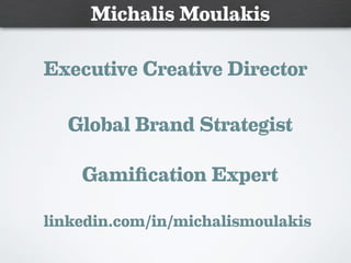 Global Brand Strategist
Executive Creative Director
linkedin.com/in/michalismoulakis
Gamiﬁcation Expert
Michalis Moulakis
 