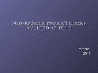 Mary-Katherine (“Mamie”) Menzies AIA, LEED AP, BD+C Portfolio: 2011 