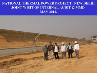 NATIONAL THERMAL POWER PROJECT, NEW DELHI
JOINT WISIT OF INTERNAL AUDIT & MMD
MAY 2012.
21
 