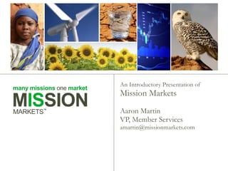 An Introductory Presentation of  Mission Markets Aaron Martin VP, Member Services [email_address] 