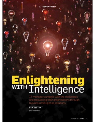 BI | COVER STORY




Enlightening
WITH
  Intelligence
  IT managers grapple with the challenges
  of empowering their organisations through
  business intelligence solutions
  BY N GEE TH A
  I MAGI NG BY ANI L T




                                     O C T O B E R 2 0 1 1 | ITNEXT   15
 
