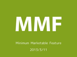 MMF
Minimum Marketable Feature

        2013/3/11
 