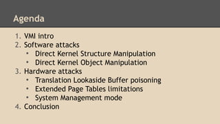 Agenda 
1. VMI intro 
2. Software attacks 
● Direct Kernel Structure Manipulation 
● Direct Kernel Object Manipulation 
3....