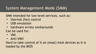 System Management Mode (SMM) 
SMM intended for low-level services, such as: 
● thermal (fan) control 
● USB emulation 
● h...