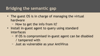Bridging the semantic gap 
● The guest OS is in charge of managing the virtual 
hardware 
– How to get the info from it? 
...