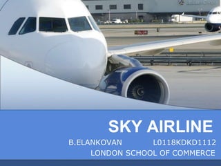 SKY AIRLINE
B.ELANKOVAN
L0118KDKD1112
LONDON SCHOOL OF COMMERCE

 