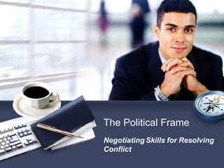 Negotiating Skills for Resolving Conflict The Political Frame 