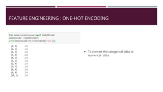 FEATURE ENGINEERING : ONE-HOT ENCODING
 To convert the categorical data to
numerical data
 
