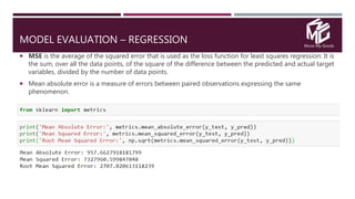 Move My Goods
MODEL EVALUATION – REGRESSION
 MSE is the average of the squared error that is used as the loss function for least squares regression: It is
the sum, over all the data points, of the square of the difference between the predicted and actual target
variables, divided by the number of data points.
 Mean absolute error is a measure of errors between paired observations expressing the same
phenomenon.
 