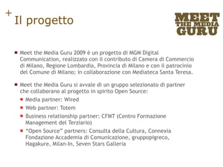 Il progetto <ul><li>Meet the Media Guru 2009 è un progetto di MGM Digital Communication, realizzato con il contributo di C...