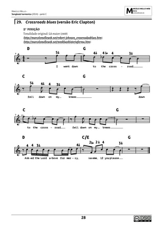 MARCELO MELLO -
Songbook harmonica (2014) - parte C
28
29. Crossroads blues (versão Eric Clapton)
2ª POSIÇÃO
Tonalidade original: LA maior (1968)
(http://marcelomelloweb.net/robert-johnson_crossroadasblues.htm)
(http://marcelomelloweb.net/mmblueshistoriaforma.htm)
 