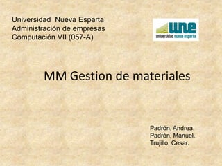 Universidad  Nueva EspartaAdministración de empresasComputación VII (057-A) MM Gestion de materiales Padrón, Andrea. Padrón, Manuel. Trujillo, Cesar. 