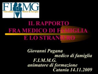 IL RAPPORTO
FRA MEDICO DI FAMIGLIA
E LO STRANIERO
Giovanni Pagana
medico di famiglia
F.I.M.M.G.
animatore di formazione
Catania 14.11.2009
 