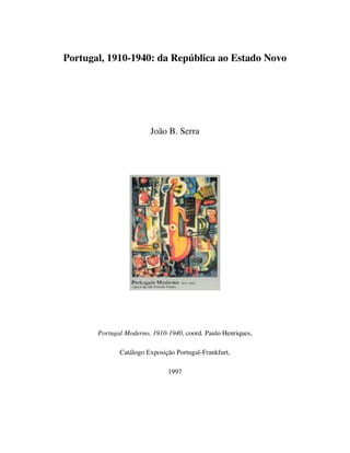 Portugal, 1910-1940: da República ao Estado Novo
João B. Serra
Portugal Moderno, 1910-1940, coord. Paulo Henriques,
Catálogo Exposição Portugal-Frankfurt,
1997
 