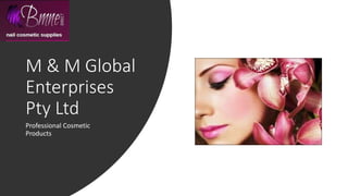 M & M Global
Enterprises
Pty Ltd
Professional Cosmetic
Products
 