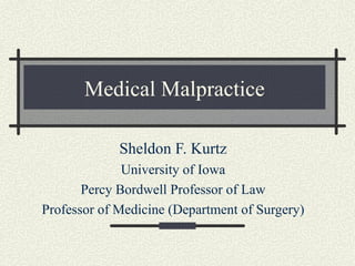 Medical Malpractice Sheldon F. Kurtz University of Iowa Percy Bordwell Professor of Law Professor of Medicine (Department of Surgery) 
