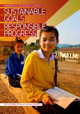 MINMETALS RESOURCES LIMITED


SUSTAINABLE
GOALS
RESPONSIBLE
PROGRESS




2011 SUSTAINABILITY REPORT FOR MMG OPERATIONS
 