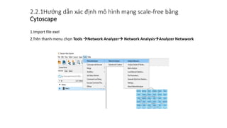 2.2.1Hướng dẫn xác định mô hình mạng scale-free bằng
Cytoscape
1.Import file exel
2.Trên thanh menu chọn Tools Network Analyzer Network AnalysisAnalyzer Netwwork
 