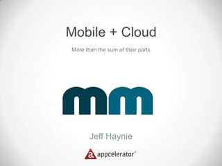 Mobile + Cloud
More than the sum of their parts




       Jeff Haynie
 