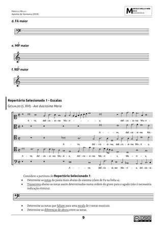 MARCELO MELLO -
Apostila de Harmonia (2014)
9
d. FA maior
e. MI maior
f. RE maior
Repertório Selecionado 1 - Escalas
GESUALDO (S. XVI) - Ave dulcissima Maria
Considere a partitura do Repertório Selecionado 1:
• Determine as notas da pauta mais abaixo do sistema (clave de Fa na linha 4).
• Transcreva abaixo as notas assim determinadas numa ordem do grave para o agudo (não é necessária
indicação rítmica).
• Determine as notas que faltam para uma escala de 7 notas musicais.
• Determine as diferenças de altura entre as notas.
 