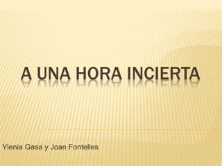 A UNA HORA INCIERTA
Ylenia Gasa y Joan Fontelles
 