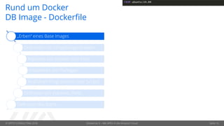 © OPITZ CONSULTING 2018 Dockerize It – Mit APEX in die Amazon Cloud Seite 10
Rund um Docker
DB Image - Dockerfile
„Erben“ eines Base Images
Definieren von Umgebungsvariablen
Kopieren von Dateien vom Host
Installieren von Packages
Ausführen Programmen oder Scripts
Definition von Volumes, Ports …
Definition des Starts
 
