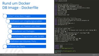 © OPITZ CONSULTING 2018 Dockerize It – Mit APEX in die Amazon Cloud Seite 15
Rund um Docker
DB Image - Dockerfile
„Erben“ eines Base Images
Definieren von Umgebungsvariablen
Kopieren von Dateien vom Host
Installieren von Packages
Ausführen Programmen oder Scripts
Definition von Volumes, Ports …
Definition des Starts
 