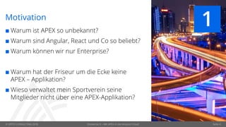 © OPITZ CONSULTING 2018 Seite 4
Motivation
 Warum ist APEX so unbekannt?
 Warum sind Angular, React und Co so beliebt?
 Warum können wir nur Enterprise?
 Warum hat der Friseur um die Ecke keine
APEX – Applikation?
 Wieso verwaltet mein Sportverein seine
Mitglieder nicht über eine APEX-Applikation?
1
Dockerize It – Mit APEX in die Amazon Cloud
 