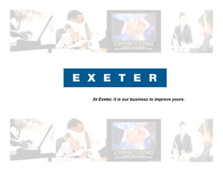 At Exeter, it is our business to improve yours.
 