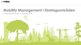 Mobility Management i företagsområden
Frukostseminarium 1 oktober 2014
 