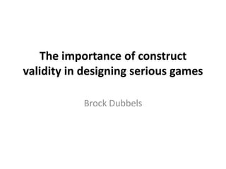 The importance of construct
validity in designing serious games

           Brock Dubbels
 