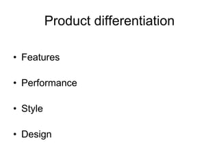 Product differentiation
• Features
• Performance
• Style
• Design
 