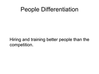 People Differentiation
Hiring and training better people than the
competition.
 