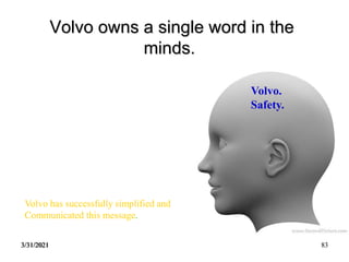 3/31/2021 83
Volvo owns a single word in the
minds.
Volvo.
Safety.
Volvo has successfully simplified and
Communicated this message.
 