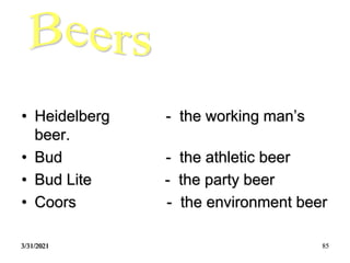 3/31/2021 85
• Heidelberg - the working man’s
beer.
• Bud - the athletic beer
• Bud Lite - the party beer
• Coors - the environment beer
 