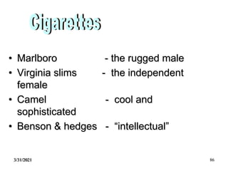 3/31/2021 86
• Marlboro - the rugged male
• Virginia slims - the independent
female
• Camel - cool and
sophisticated
• Benson & hedges - “intellectual”
 