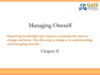 Managing Oneself Chapter X Improving leadership style requires accepting the need to change and learn. The first step in doing so is understanding and managing oneself… 