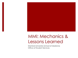 MMI: Mechanics & Lessons Learned Stanford University School of Medicine Office of Student Services 