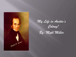 My Life in Austin’s
      Colony!
 By: Mykl Miller
 