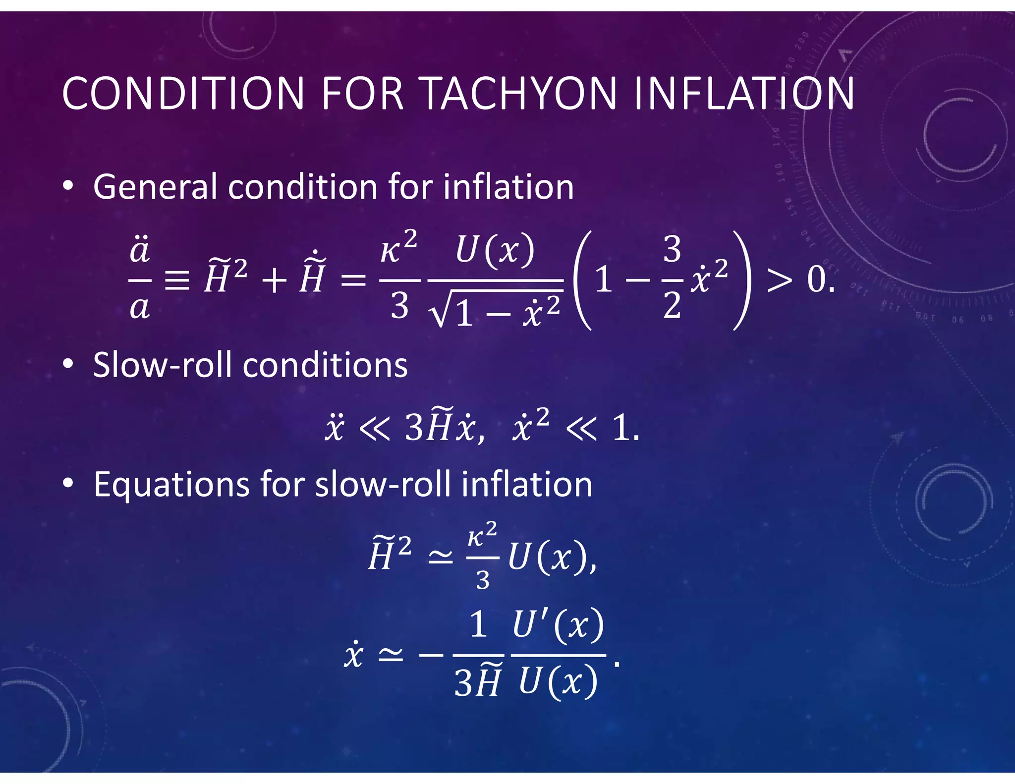 CONDITION FOR TACHYON INFLATION
• General condition for inflation
• Slow-roll conditions
• Equations for slow-roll inflation
 
