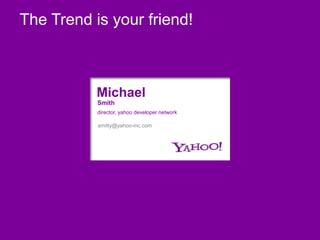 The Trend is your friend! Michael Smith director, yahoo developer network smitty@yahoo-inc.com 