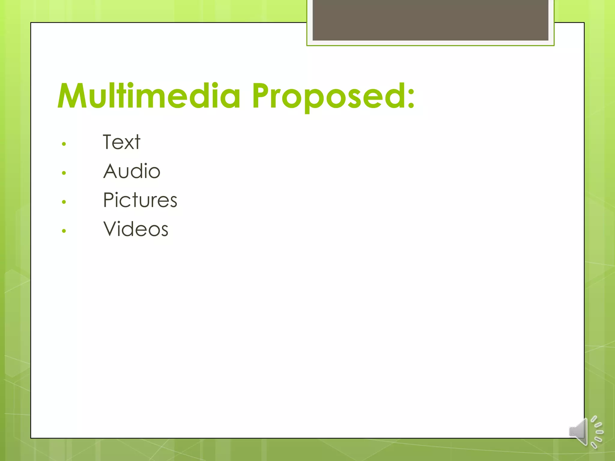 Multimedia Proposed:
•   Text
•   Audio
•   Pictures
•   Videos
 