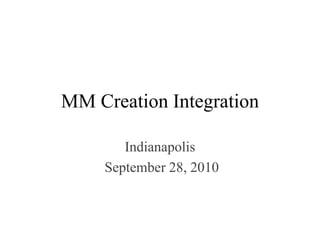MM Creation Integration
Indianapolis
September 28, 2010
 