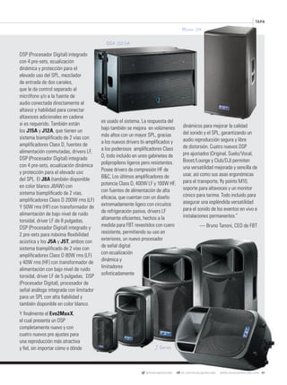 @musicaymercado fb.com/musicaymercado www.musicaymercado.com 49
TAPA
DSP (Procesador Digital) integrado
con 4 pre-sets, ecualización
dinámica y protección para el
elevado uso del SPL, mezclador
de entrada de dos canales,
que le da control separado al
micrófono y/o a la fuente de
audio conectada directamente al
altavoz y habilidad para conectar
altavoces adicionales en cadena
si es requerido. También están
los J15A y J12A, que tienen un
sistema biampliﬁcado de 2 vías con
ampliﬁcadores Class D, fuentes de
alimentación conmutadas, drivers LF,
DSP (Procesador Digital) integrado
con 4 pre-sets, ecualización dinámica
y protección para el elevado uso
del SPL. El J8A (también disponible
en color blanco J8AW) con
sistema biampliﬁcado de 2 vías,
ampliﬁcadores Class D 200W rms (LF)
Y 50W rms (HF) con transformador de
alimentación de bajo nivel de ruido
toroidal, driver LF de 8 pulgadas,
DSP (Procesador Digital) integrado y
2 pre-sets para máxima ﬂexibilidad
acústica y los J5A y J5T, ambos con
sistema biampliﬁcado de 2 vías con
ampliﬁcadores Class D 80W rms (LF)
y 40W rms (HF) con transformador de
alimentación con bajo nivel de ruido
toroidal, driver LF de 5 pulgadas, DSP
(Procesador Digital), procesador de
señal análoga integrada con limitador
para un SPL con alta ﬁabilidad y
también disponible en color blanco.
Y ﬁnalmente el Evo2MaxX,
el cual presenta un DSP
completamente nuevo y con
cuatro nuevos pre ajustes para
una reproducción más atractiva
y ﬁel, sin importar cómo o dónde
es usado el sistema. La respuesta del
bajo también se mejora en volúmenes
más altos con un mayor SPL, gracias
a los nuevos drivers bi-ampliﬁcados y
a los poderosos ampliﬁcadores Class
D, todo incluido en unos gabinetes de
polipropileno ligeros pero resistentes.
Posee drivers de compresión HF de
B&C, Los últimos ampliﬁcadores de
potencia Class D, 400W LF y 100W HF,
con fuentes de alimentación de alta
eﬁcacia, que cuentan con un diseño
extremadamente ligero con circuitos
de refrigeración pasiva, drivers LF
altamente eﬁcientes, hechos a la
medida para FBT revestidos con cuero
resistente, permitiendo su uso en
exteriores, un nuevo procesador
de señal digital
con ecualización
dinámica y
limitadores
soﬁsticadamente
dinámicos para mejorar la calidad
del sonido y el SPL, garantizando un
audio reproducción segura y libre
de distorsión. Cuatro nuevos DSP
pre ajustados (Original, Suelo/Vocal,
Boost/Lounge y Club/DJ) permiten
una versatilidad mejorada y sencilla de
usar, así como sus asas ergonómicas
para el transporte, ﬂy points M10,
soporte para altavoces y un monitor
cónico para tarima. Todo incluido para
asegurar una espléndida versatilidad
para el sonido de los eventos en vivo e
instalaciones permanentes.”
— Bruno Tanoni, CEO de FBT
, ambos con
y 40W rms (HF) con transformador de
toroidal, driver LF de 5 pulgadas, DSP
señal análoga integrada con limitador
exteriores, un nuevo procesador
de señal digital
con ecualización
dinámica y
limitadores
soﬁsticadamente
mmintl47_fbt.indd 49 31/05/13 17:17
 
