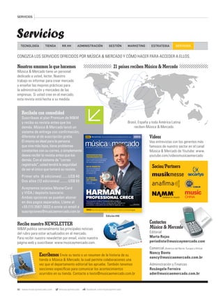 21 países reciben Música & Mercado
Videos
Vea entrevistas con los gerentes más
famosos de nuestro sector en el canal
Música & Mercado de Youtube: www.
youtube.com/videosmusicaemercado
Nosotros amamos lo que hacemos
Música & Mercado tiene un personal
dedicado a usted, lector. Nuestro
trabajo es informar para crear mercado
y enseñar las mejores prácticas para
la administración y mercadeo de las
empresas. Si usted cree en el mercado,
esta revista está hecha a su medida.
Brasil, España y toda América LatinaBrasil, España y toda América Latina
reciben Música & Mercado.
Recíbala con comodidad
Suscríbase al plan Premium de M&M
y reciba su revista antes que los
demás. Música & Mercado lanzó un
sistema de entrega con conﬁrmación,
diferente al de suscripción gratis.
El mismo es ideal para la persona
que vive más lejos, tiene problemas
constantes con su correo, o simplemente
desea recibir la revista antes que los
demás. Con el sistema de “correo
registrado”, usted tendrá la seguridad
de ser el único que tomará su revista.
Primer año (6 ediciones).......US$ 40
Dos años (12 ediciones) .........US$ 55
Aceptamos tarjetas MasterCard
y VISA / depósito bancario.
Ambas opciones se pueden abonar
en dos pagos separados. Llame al
+55 (11) 3567-3022 o envíe un email a
suscripciones@musicaemercado.com.br
Escríbanos Envíe su texto o un resumen de la historia de su
tienda a Música & Mercado, la cual permite colaboraciones una
vez que el departamento editorial las apruebe. También tenemos
secciones especíﬁcas para comunicar los acontecimientos
ocurridos en su tienda. Contacte a texto@musicaemercado.com.br
Reciba nuestro NEWSLETTER
M&M publica semanalmente las principales noticias
del rubro para estar actualizados en el mercado.
Para recibir nuestro newsletter por email, visite nuestra
página web y suscríbase: www.musicaymercado.com.
Contactos
Música & Mercado
Editorial
Marta Rojas
periodista@musicaymercado.com
Comercial (América del Norte, Europa y Africa)
Nancy Bento
nancy@musicaemercado.com.br
Administración y Finanzas
Rosângela Ferreira
adm@musicaemercado.com.br
Música & MercadoMúsica & Mercado
constantes con su correo, o simplemente
INFORMACIÓN DE NEGOCIOS PARA MINORISTAS DE AUDIO, ILUMINACIÓN E INSTRUMENTOS MUSICALESINFORMACIÓN DE NEGOCIOS PARA MINORISTAS DE AUDIO, ILUMINACIÓN E INSTRUMENTOS MUSICALESINFORMACIÓN DE NEGOCIOS PARA MINORISTAS DE AUDIO, ILUMINACIÓN E INSTRUMENTOS MUSICALES
Marcando el ritmo Marcas del sector hablan sobre particularidades de la industria Pág. 58
HARMANPROFESIONALCRECE|MAYOYJUNIO2013|Nº46MÚSICA&MERCADO
WWW.MUSICAYMERCADO.COM | MAYO Y JUNIO DE 2013 | Nº 46 | AÑO 8 | ¡100% PARA MINORISTAS! 21 PAÍSES
ESPECIAL
BATERÍAS
ESPECIAL
BATERÍAS
ESPECIAL
Tras la adquisición de Martin Professional, Harman amplía sus
posibilidades de negocio y se abre a nuevos mercados. Hablamos con
su presidente y vicepresidente ejecutivo Blake W. Augsburger Pág. 40
HARMAN
PROFESSIONAL CRECE
VENTAS Cómo hacer que un vendedor rinda más por el incentivo y la motivación Págs. 50
MIX DE PRODUCTOS
Vea cuál es la estrategia que
emplean algunos comercios
latinos para escoger
sus productos Pág. 24
HERRAMIENTAS PARA
POSICIONAMIENTO SEO
Analizamos algunas herramientas que nos
ayudan a saber si estamos posicionando
bien nuestra empresa o tienda Pág. 26
EL JUEGO DE
LOS 7 ERRORES
Descubralos
y venda más Pág. 52
Blake W. Augsburger,
Presidente de Harman Professional
mmintl46_capa-capa.indd 1 09/04/13 14:25
Edición #46
CONOZCA LOS SERVICIOS OFRECIDOS POR MÚSICA & MERCADO Y CÓMO HACER PARA ACCEDER A ELLOS.
Socios/Partners
SERVICIOS
TECNOLOGÍA TIENDA ADMINISTRACIÓN GESTIÓN MARKETINGRR.HH ESTRATEGIA SERVICIOS
Servicios
80 www.musicaymercado.com @musicaymercado facebook.com/musicaymercado
mmintl47_contatos.indd 80 29/05/13 14:36
 