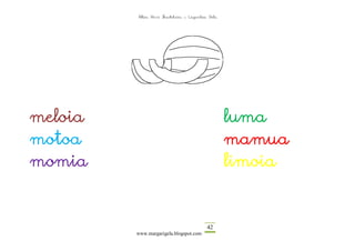 Altza Herri Ikastetxea – Laguntza Gela




meloia                                            luma
motoa                                             mamua
momia                                             limoia



                                          42
         www.margarigela.blogspot.com
 