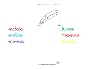 Altza Herri Ikastetxea – Laguntza Gela




meloia                                            luma
motoa                                             mamua
momia                                             limoia



                                          43
         www.margarigela.blogspot.com
 