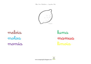 Altza Herri Ikastetxea – Laguntza Gela




meloia                                            luma
motoa                                             mamua
momia                                             limoia


                                          44
         www.margarigela.blogspot.com
 