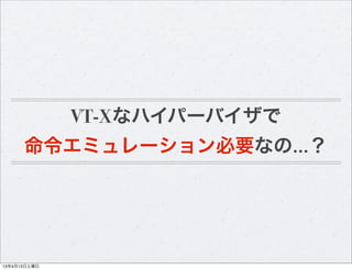 VT-Xなハイパーバイザで
      命令エミュレーション必要なの…？




13年4月13日土曜日
 